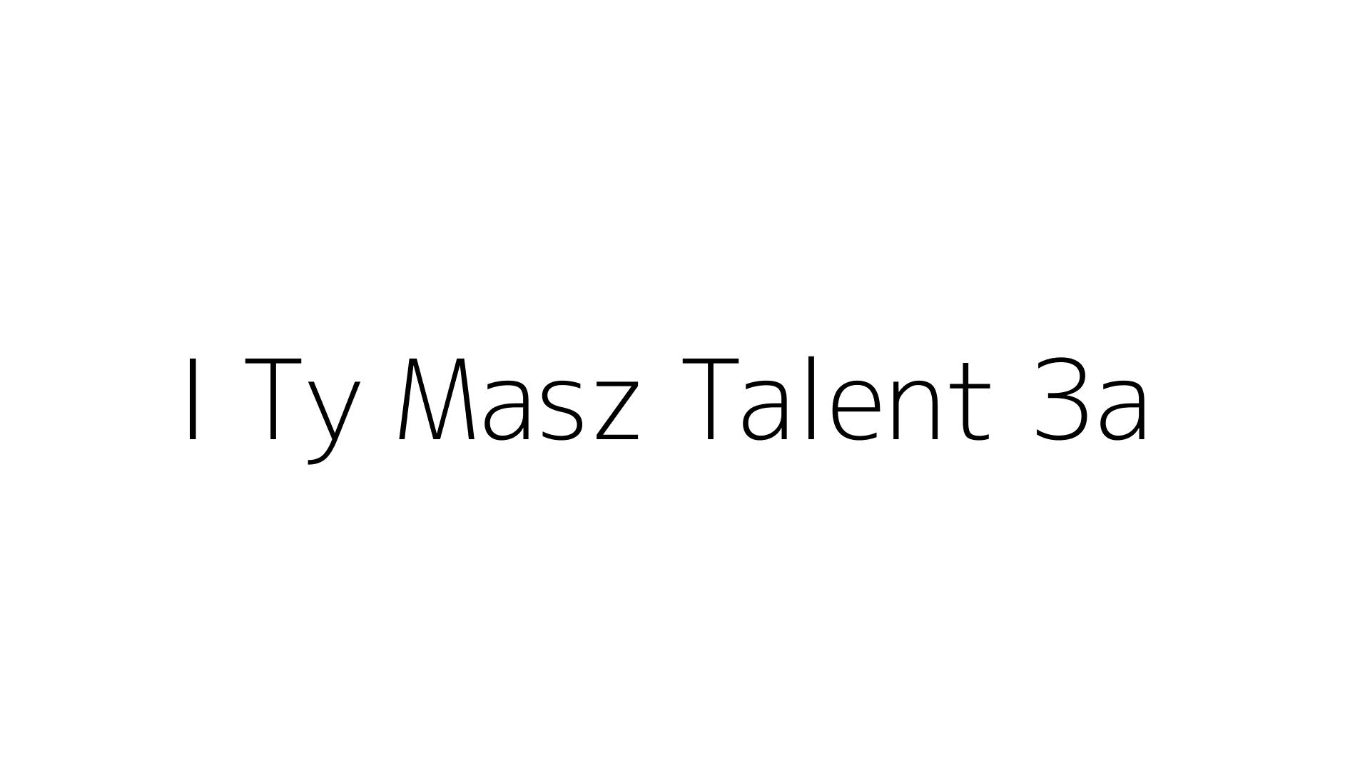 I Ty Masz Talent 3a